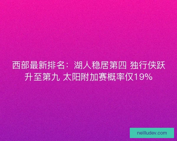 西部最新排名：湖人稳居第四 独行侠跃升至第九 太阳附加赛概率仅19%