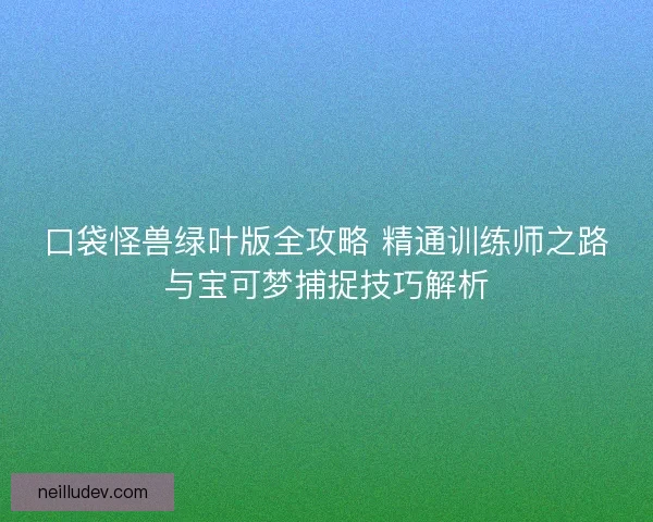 口袋怪兽绿叶版全攻略 精通训练师之路与宝可梦捕捉技巧解析