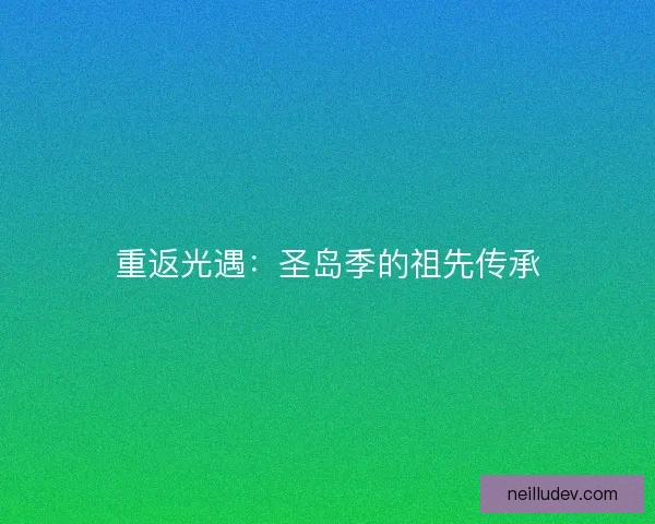 重返光遇：圣岛季的祖先传承