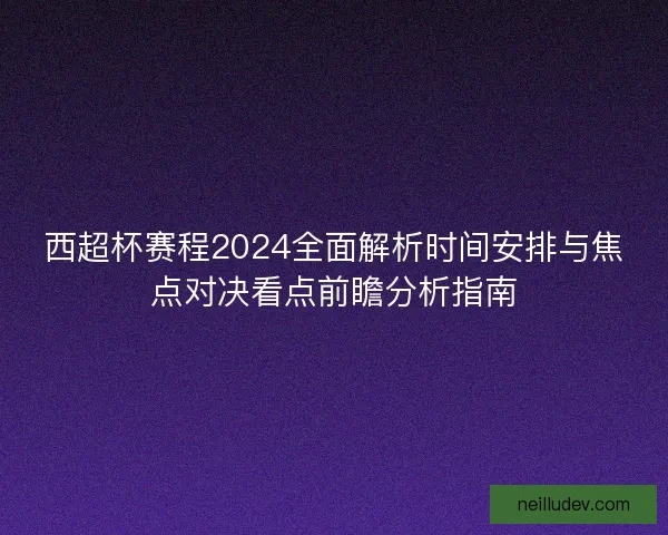 西超杯赛程2024全面解析时间安排与焦点对决看点前瞻分析指南