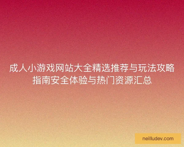 成人小游戏网站大全精选推荐与玩法攻略指南安全体验与热门资源汇总