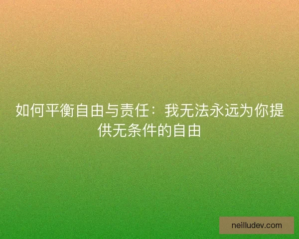 如何平衡自由与责任：我无法永远为你提供无条件的自由