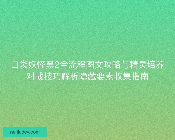 口袋妖怪黑2全流程图文攻略与精灵培养对战技巧解析隐藏要素收集指南