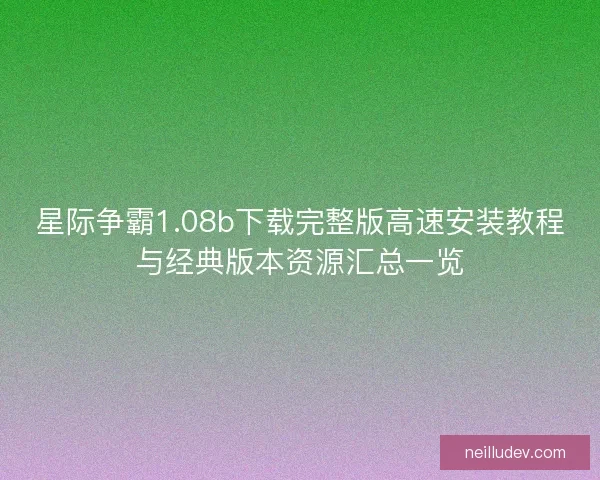 星际争霸1.08b下载完整版高速安装教程与经典版本资源汇总一览
