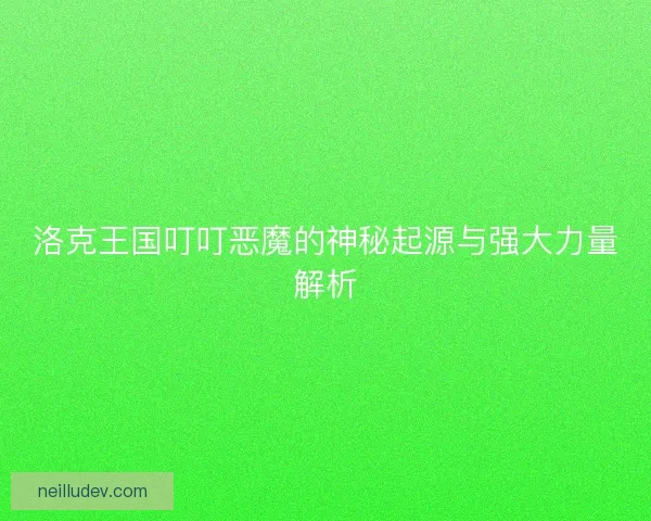 洛克王国叮叮恶魔的神秘起源与强大力量解析