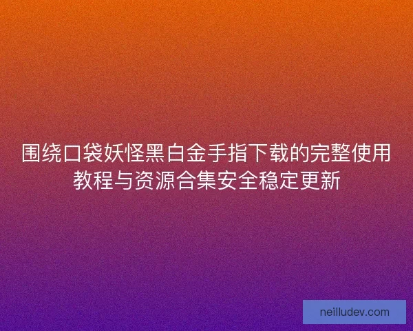 围绕口袋妖怪黑白金手指下载的完整使用教程与资源合集安全稳定更新